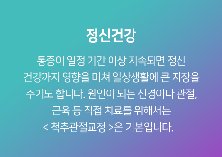 정신건강-통증이-일정-기간-이상-지속되면-정신-건강까지-영향을-미쳐-일상생활에-큰-지장을-주기도-합니다-원인이-되는-신경이나-관절,-근육-등-직접-치료를-위해서-<척추관절교정>은-기본입니다