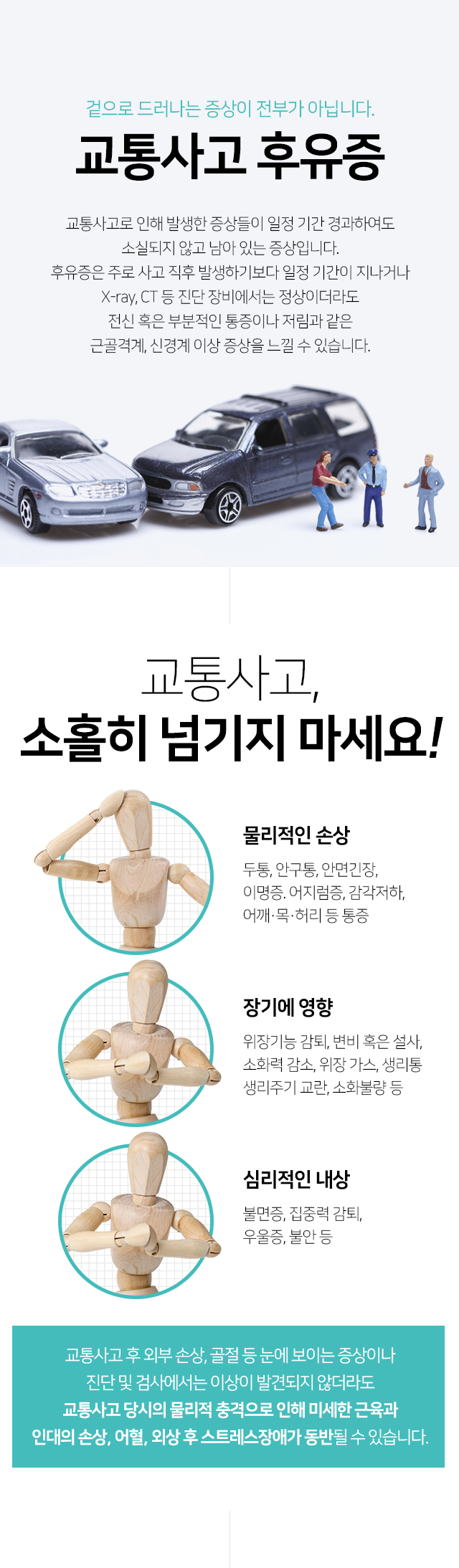 교통사고-후유증-엑스레이,CT-등-진단-장비에서는-정상이더라도-전신-혹은-부분적인-통증이나-저림과-같은-근골격계,-신경계-이상-증상을-느낄-수-있음-눈에-보이는-증상이나-진단-및-검사에서-이상이-발견되지-않더라도-물리적인-손상-장기에-영향-심리적인-내상이-동반될-수-있음