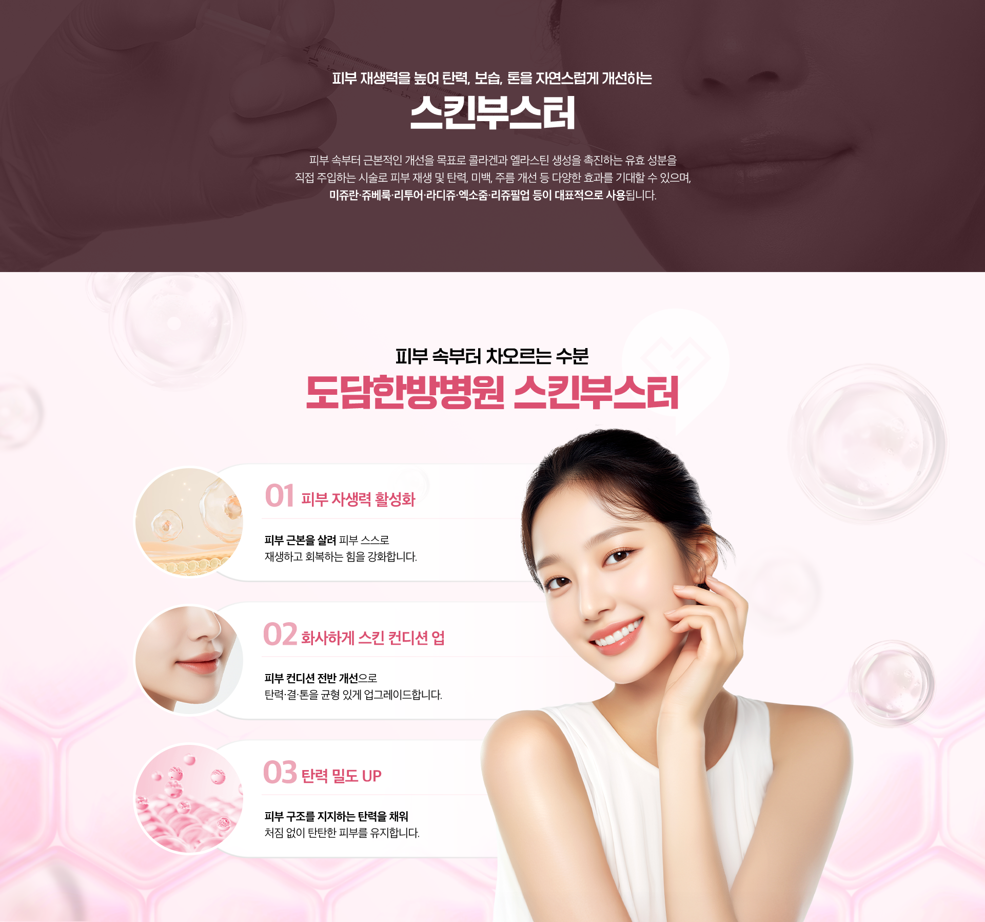 피부 재생력을 높여 탄력, 보습, 톤을 자연스럽게 개선하는 스킨부스터-피부 속부터 차오르는 수분-도담한방병원 스킨부스터-01.피부 자생력 활성화, 02.화사하게 스킨 컨디션 업. 03.탄력 밀도 UP